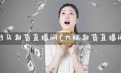 大鲸期货直播间在哪看佣金(大鲸期货直播间在哪看佣金多少)(大鲸国际代购)_https://www.taocizhiliang.com_装修公司_第1张