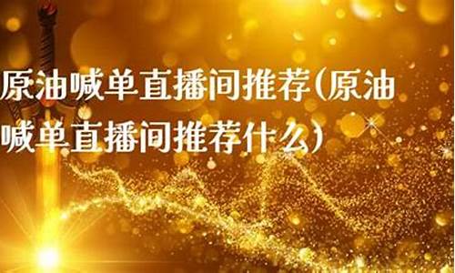 九洲原油直播间喊单(九洲原油直播间喊单是真的吗)_https://www.taocizhiliang.com_效果图_第1张