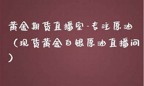原油黄金白银直播(原油黄金白银直播间)_https://www.taocizhiliang.com_装修公司_第1张