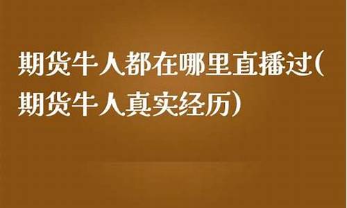 期货牛人在哪里看直播(期货牛人)(期货牛人)_https://www.taocizhiliang.com_设计报价_第1张