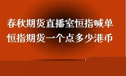 春秋期货直播室恒指(春秋期货直播室恒指喊单)(春秋期货国际直播室)_https://www.taocizhiliang.com_装修流程_第1张