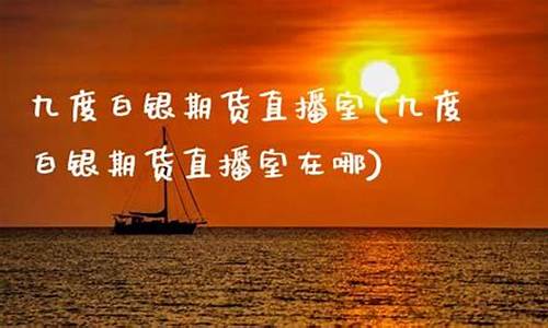 九度期货直播室开户流程(九度期货直播间)(9度财经直播间为何都停播了)_https://www.taocizhiliang.com_装修公司_第1张
