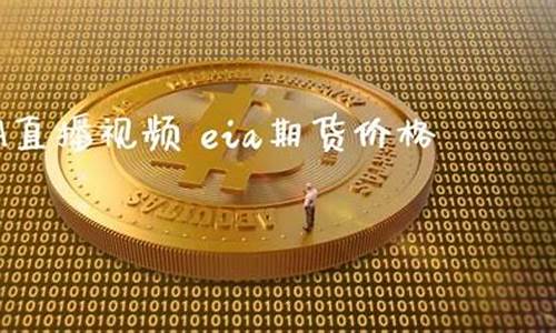 直播eia 外盘期货eia(eia外盘期货在线直播)(eia期货直播室)_https://www.taocizhiliang.com_效果图_第1张