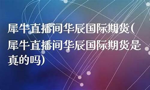华辰期货直播(华辰期货直播在哪里看)(华辰资本怎么样)_https://www.taocizhiliang.com_装修公司_第1张