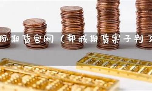 都城期货直播室(都城期货直播室在哪)(香港都城国际期货官网)_https://www.taocizhiliang.com_装修公司_第1张