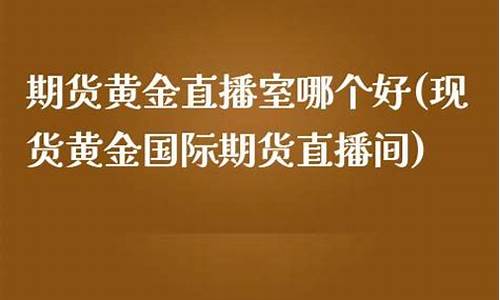 现货黄金国际期货直播室(现货黄金国际期货直播室在哪)_https://www.taocizhiliang.com_装修公司_第1张