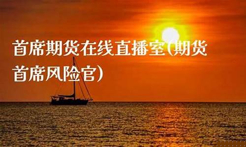 首席财经期货直播(首席财经期货直播主持人)(首席财经顾问)_https://www.taocizhiliang.com_装修公司_第1张