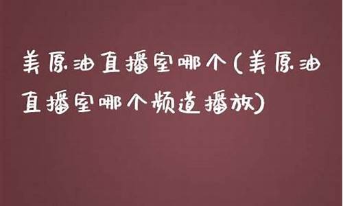 外盘美原油直播室哪个好(外盘美原油直播室哪个好用)_https://www.taocizhiliang.com_装修公司_第1张