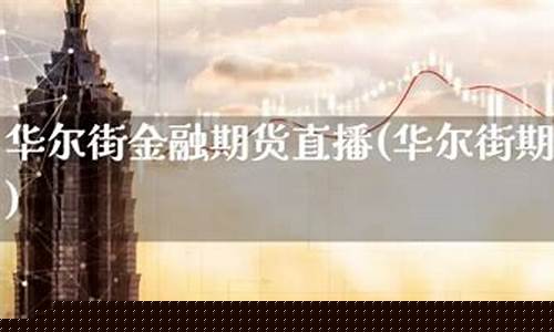 黄金期货直播华尔街(黄金期货直播华尔街在哪看)(华尔街期货直播平台)_https://www.taocizhiliang.com_装修流程_第1张