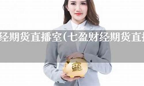 财经期货直播室(七盈财经期货直播室)(财经期货网)_https://www.taocizhiliang.com_装修公司_第1张