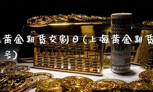 上海黄金期货交割现场直播(上海期货黄金交割怎么操作)(上海期货黄金交易时间)_https://www.taocizhiliang.com_设计报价_第1张