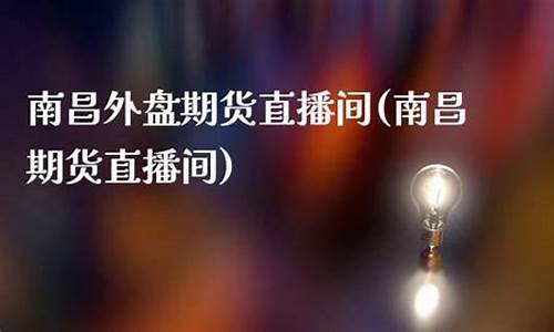 南昌期货直播间(南昌期货直播间在哪里)(南昌期货平台诈骗案)_https://www.taocizhiliang.com_装修公司_第1张