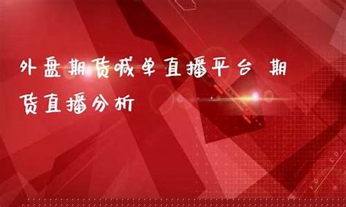 外盘期货喊单直播(外盘期货喊单直播平台)(外盘期货平台)_https://www.taocizhiliang.com_设计报价_第1张