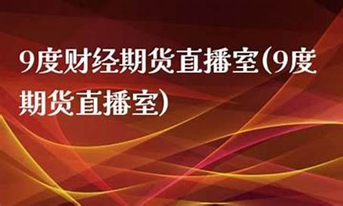 期货直播室9度(期货直播间)(期货直播中心)_https://www.taocizhiliang.com_装修流程_第1张