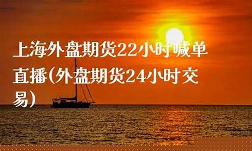 外盘期货22小时直播行情怎么样(外盘期货22小时直播行情怎么样啊)(外盘期货app十大排行榜)_https://www.taocizhiliang.com_装修流程_第1张
