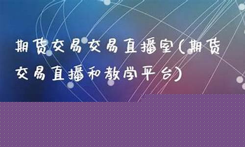 期货交易直播和教学平台一样吗(期货交易同步直播怎么弄)_https://www.taocizhiliang.com_效果图_第1张