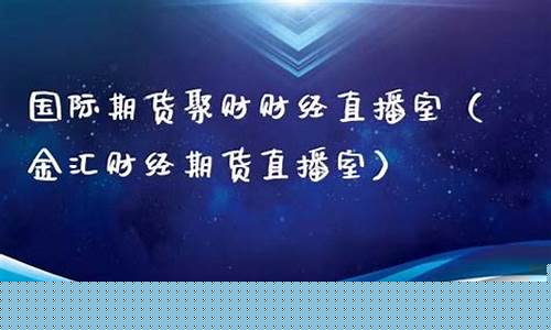金汇国际期货财经直播室(金汇财经期货直播室期货在线)_https://www.taocizhiliang.com_设计报价_第1张