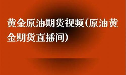 原油 黄金 期货 直播(原油黄金期货直播间)_https://www.taocizhiliang.com_装修公司_第1张