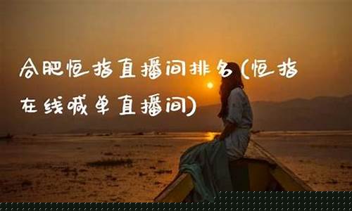 合肥恒指直播间(恒指直播间直播)(恒指科技怎么样)_https://www.taocizhiliang.com_装修流程_第1张