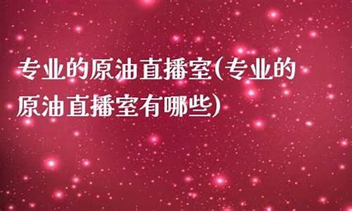 原油直播室有什么用(原油直播间)(原油直播平台)_https://www.taocizhiliang.com_装修公司_第1张