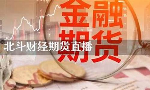 北斗财经直播室期货(北斗财经直播室期货交易平台)(北斗财富网)_https://www.taocizhiliang.com_设计报价_第1张