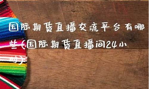 哪些平台有期货直播间(哪些平台有期货直播间卖)_装修流程_第1张_装修网 哪些平台有期货直播间(哪些平台有期货直播间卖)_https://www.taocizhiliang.com_装修流程_第1张