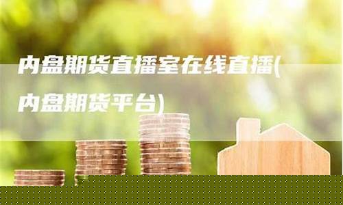 内盘 期货直播(内盘期货直播间)(内盘期货直播中心)_https://www.taocizhiliang.com_效果图_第1张