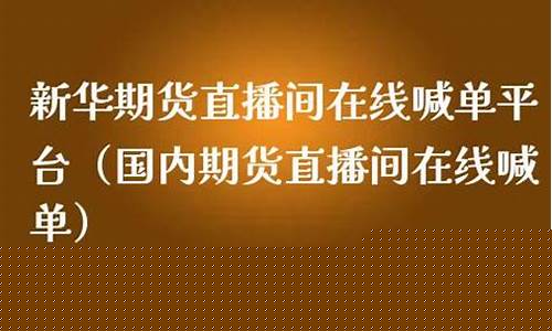新华财经期货直播间怎么进(新华财经期货直播间怎么进入)(新华财经直播频道)_https://www.taocizhiliang.com_装修公司_第1张