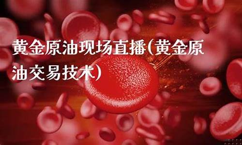 原油黄金现场直播(24小时黄金原油直播间)(22小时黄金原油免费直播室)_https://www.taocizhiliang.com_装修公司_第1张