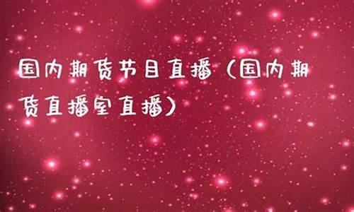 国内期货直播室直播网站(国内期货直播室直播网站有哪些)(国内期货直播室在线直播)_https://www.taocizhiliang.com_装修公司_第1张