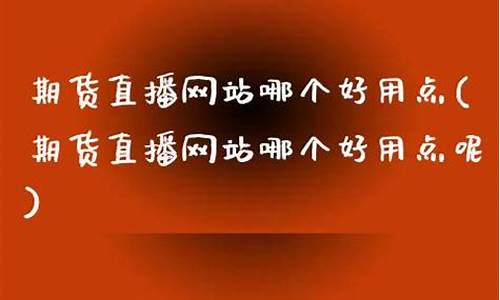 期货直播网站推荐大全最新(期货直播网站推荐大全最新版)(国内期货直播交易)_https://www.taocizhiliang.com_装修公司_第1张