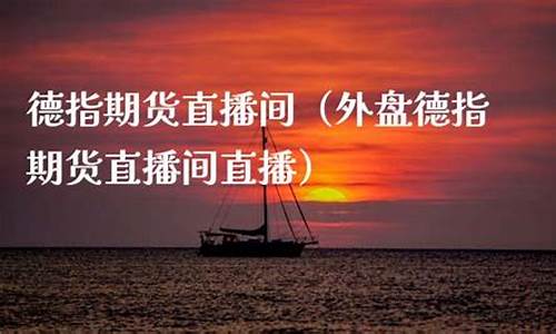 厦门德指外盘期货直播间(外盘德指期货直播间直播)(德指期货行情)_https://www.taocizhiliang.com_装修公司_第1张