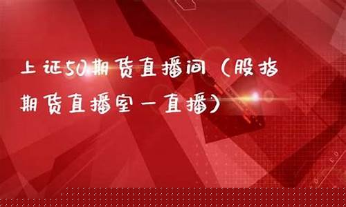 50期货直播(期货指标直播)(期货在线直播平台)_https://www.taocizhiliang.com_装修公司_第1张