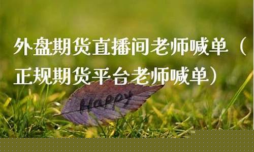 期货指导老师喊单直播间(期货财经直播间老师喊单)(期货老师讲课)_https://www.taocizhiliang.com_装修公司_第1张