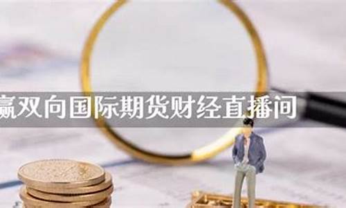 期货财经直播间(期货财经直播间老师喊单)(期货实战直播)_https://www.taocizhiliang.com_装修公司_第1张