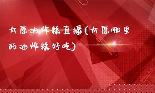 太原油糕直播间(太原油糕直播间在哪)(太原卖五台油糕)_https://www.taocizhiliang.com_装修公司_第1张