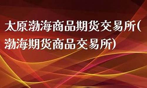 渤海期货直播(渤海期货直播平台)(渤海期货是正规的吗)_https://www.taocizhiliang.com_装修公司_第1张