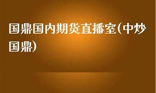 国鼎国内期货直播室(中炒国鼎)(中钞国鼎)_https://www.taocizhiliang.com_设计报价_第1张