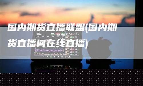 国内期货直播在线直播(期货直播间在线直播)(国内期货直播平台)_https://www.taocizhiliang.com_装修公司_第1张
