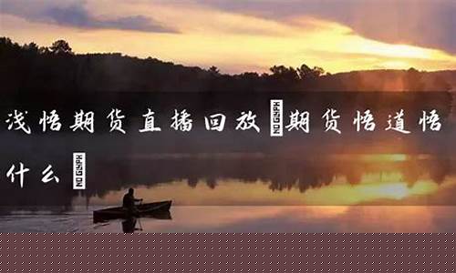 浅悟期货直播回放(浅悟期货实战室)_https://www.taocizhiliang.com_装修公司_第1张