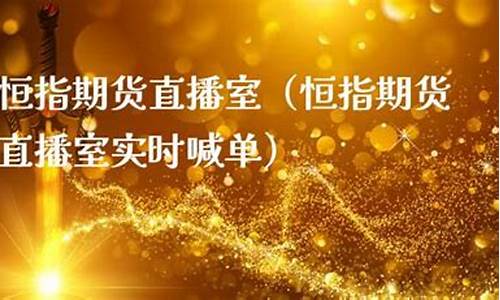 期货恒指直播室(期货恒指直播间)(恒指期货交易直播间)_https://www.taocizhiliang.com_装修公司_第1张