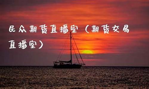 民众期民众期货直播室(民众期货推荐)(民众期货怎么了)_https://www.taocizhiliang.com_装修公司_第1张
