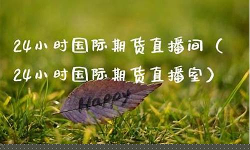 国际期货24小时直播(国际期货24小时直播间)(国际期货直播间平台)_https://www.taocizhiliang.com_设计报价_第1张