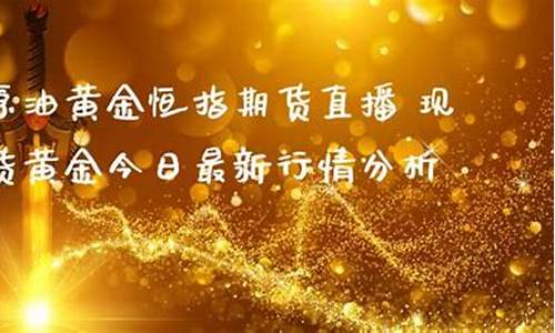 原油黄金恒指期货直播(黄金原油恒指直播间)(原油黄金期货财经直播间)_https://www.taocizhiliang.com_装修公司_第1张