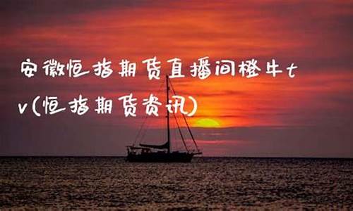 安徽恒指期货直播间橙牛tv(恒指期货资讯)_https://www.taocizhiliang.com_装修流程_第1张