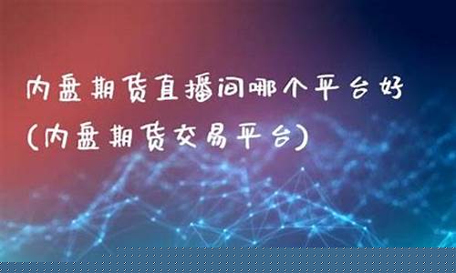 内盘期货直播间怎么进入的(内盘期货直播间怎么进入的啊)_https://www.taocizhiliang.com_设计报价_第1张