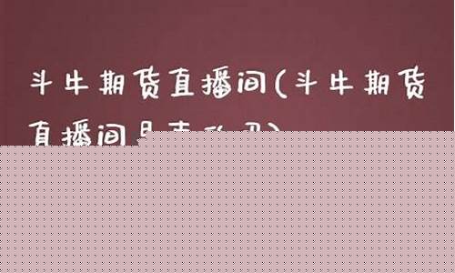 斗牛期货直播室(斗牛期货直播室在哪)(斗牛财经的直播在哪收看)_https://www.taocizhiliang.com_效果图_第1张
