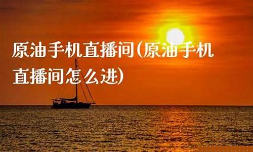 原油手机直播(原油直播网站)(原油eia直播间原油)_https://www.taocizhiliang.com_设计报价_第1张