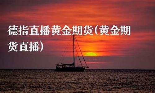 德指直播黄金期货(国际期货德指直播间)_https://www.taocizhiliang.com_装修流程_第1张