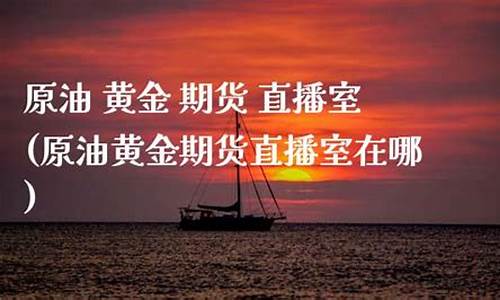 原油期货直播室在哪(原油期货直播室在哪里)_https://www.taocizhiliang.com_装修公司_第1张